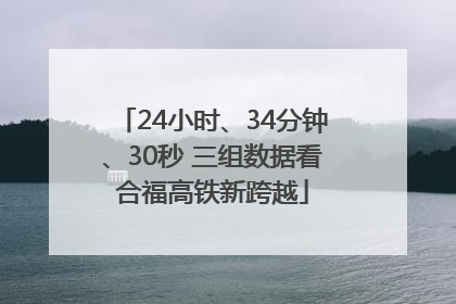 24小时、34分钟、30秒 三组数据看合福高铁新跨越